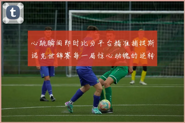 心跳瞬间即时比分平台精准捕捉斯诺克世锦赛每一局惊心动魄的逆转与绝杀