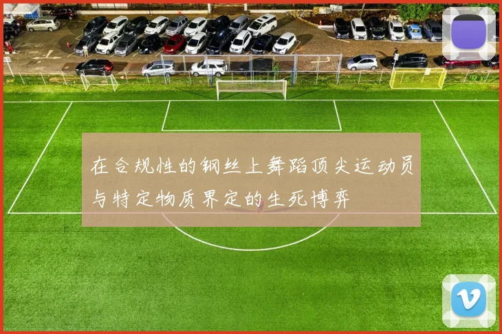 在合规性的钢丝上舞蹈顶尖运动员与特定物质界定的生死博弈