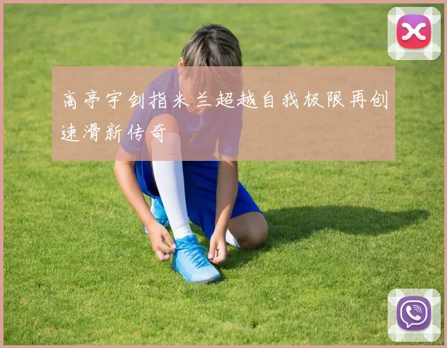 高亭宇剑指米兰超越自我极限再创速滑新传奇